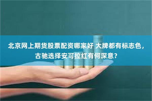 北京网上期货股票配资哪家好 大牌都有标志色，古驰选择安可拉红有何深意？