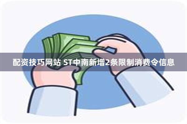 配资技巧网站 ST中南新增2条限制消费令信息