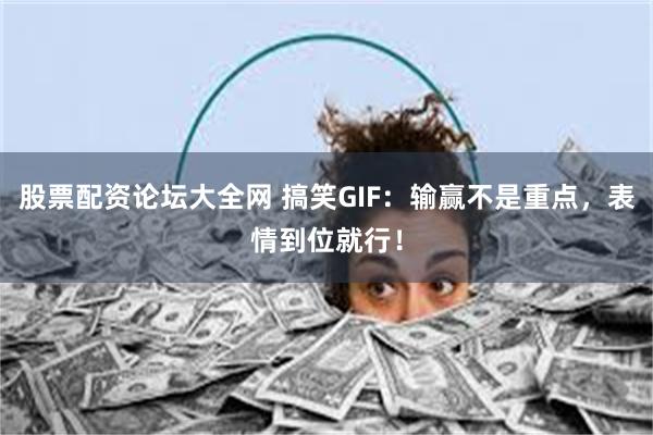 股票配资论坛大全网 搞笑GIF：输赢不是重点，表情到位就行！