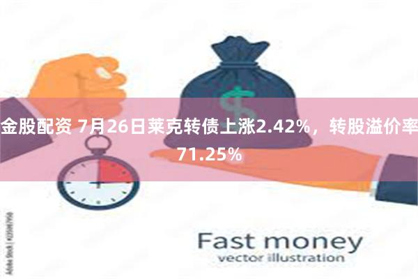 金股配资 7月26日莱克转债上涨2.42%，转股溢价率71.25%