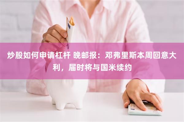 炒股如何申请杠杆 晚邮报：邓弗里斯本周回意大利，届时将与国米续约