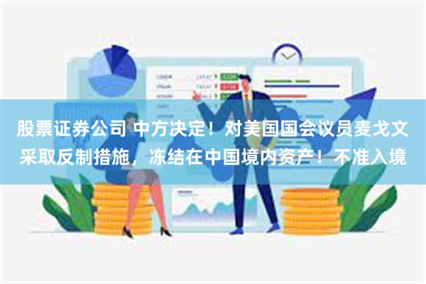 股票证券公司 中方决定！对美国国会议员麦戈文采取反制措施，冻结在中国境内资产！不准入境