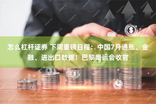 怎么杠杆证券 下周重磅日程：中国7月通胀、金融、进出口数据！巴黎奥运会收官