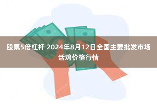 股票5倍杠杆 2024年8月12日全国主要批发市场活鸡价格行情