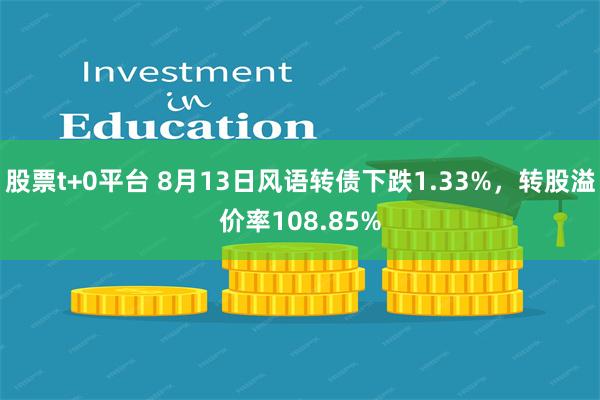 股票t+0平台 8月13日风语转债下跌1.33%，转股溢价率108.85%