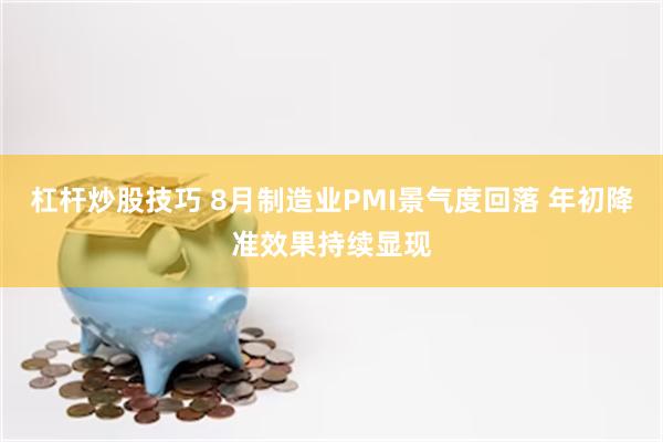 杠杆炒股技巧 8月制造业PMI景气度回落 年初降准效果持续显现