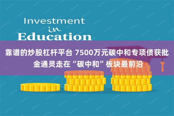 靠谱的炒股杠杆平台 7500万元碳中和专项债获批 金通灵走在“碳中和”板块最前沿