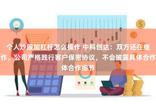 个人炒股加杠杆怎么操作 中科创达：双方还在继续合作。公司严格践行客户保密协议，不会披露具体合作细节