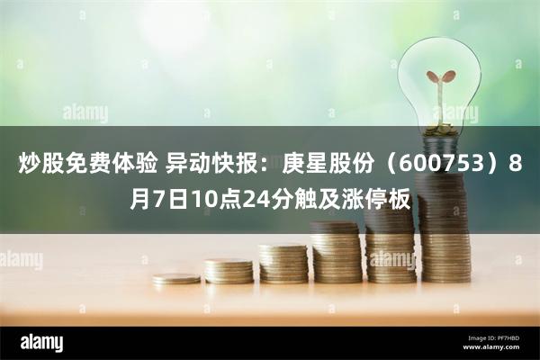 炒股免费体验 异动快报：庚星股份（600753）8月7日10点24分触及涨停板