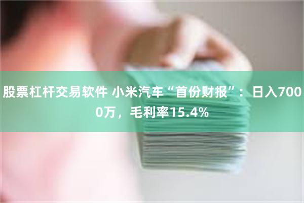 股票杠杆交易软件 小米汽车“首份财报”：日入7000万，毛利率15.4%