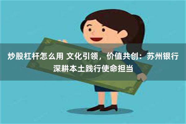 炒股杠杆怎么用 文化引领，价值共创：苏州银行深耕本土践行使命担当