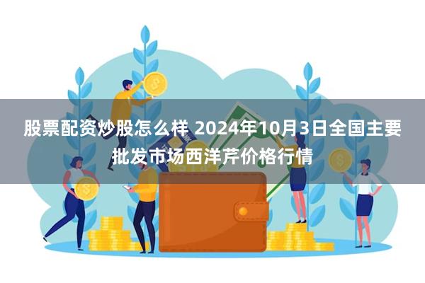 股票配资炒股怎么样 2024年10月3日全国主要批发市场西洋芹价格行情