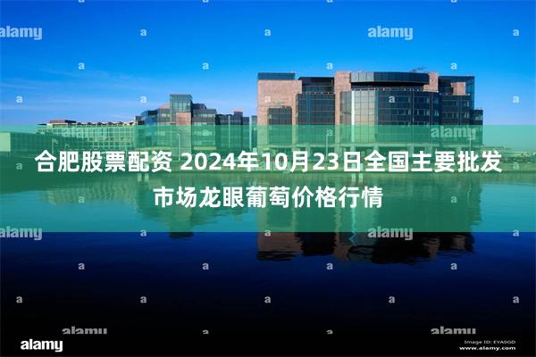 合肥股票配资 2024年10月23日全国主要批发市场龙眼葡萄价格行情