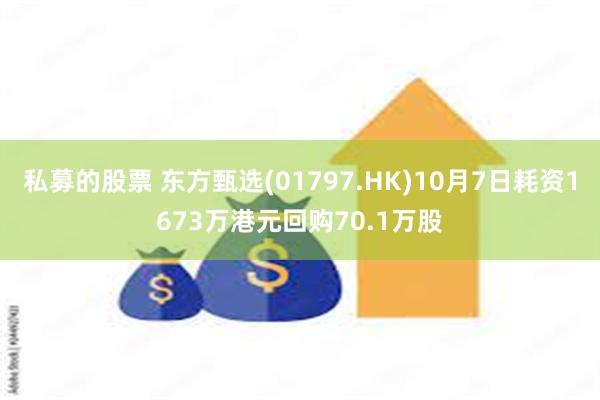 私募的股票 东方甄选(01797.HK)10月7日耗资1673万港元回购70.1万股