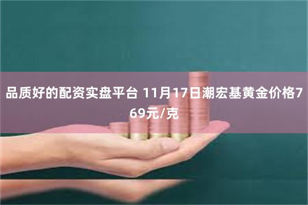 品质好的配资实盘平台 11月17日潮宏基黄金价格769元/克