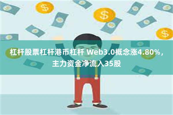 杠杆股票杠杆港币杠杆 Web3.0概念涨4.80%，主力资金净流入35股