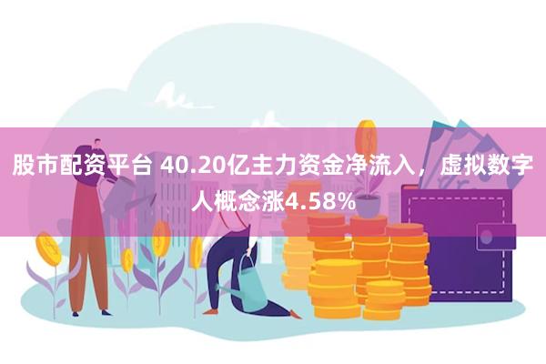 股市配资平台 40.20亿主力资金净流入，虚拟数字人概念涨4.58%