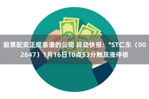 股票配资正规靠谱的公司 异动快报：*ST仁东（002647）1月16日10点53分触及涨停板