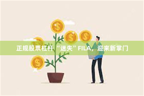 正规股票杠杆 “迷失”FILA，迎来新掌门