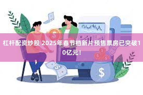 杠杆配资炒股 2025年春节档新片预售票房已突破10亿元！