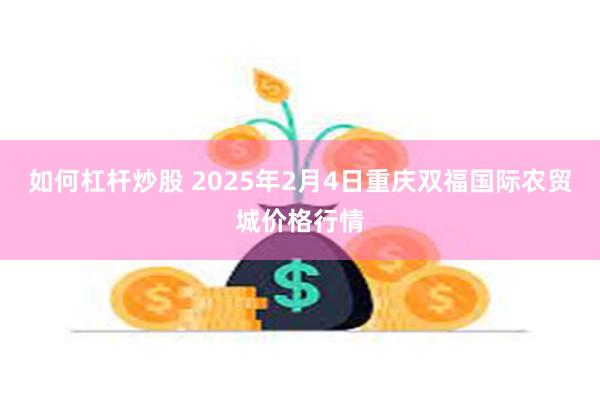 如何杠杆炒股 2025年2月4日重庆双福国际农贸城价格行情