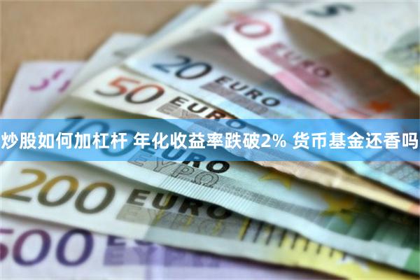 炒股如何加杠杆 年化收益率跌破2% 货币基金还香吗