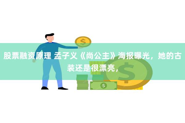 股票融资原理 孟子义《尚公主》海报曝光,她的古装还是很漂亮,