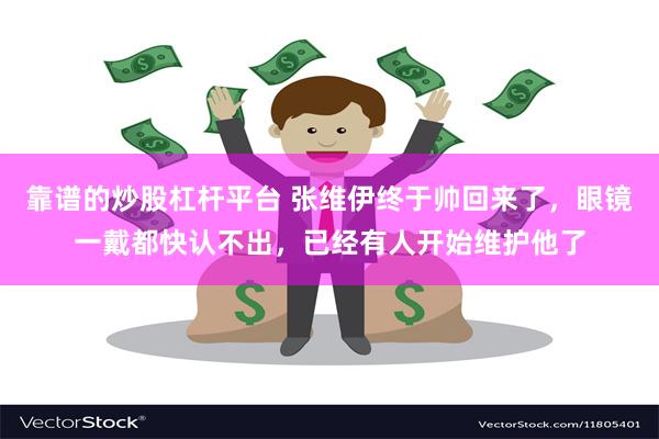 靠谱的炒股杠杆平台 张维伊终于帅回来了,眼镜一戴都快认不出,已经有人开始维护他了